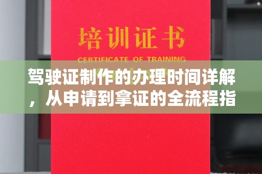 浦城驾驶证制作的办理时间详解，从申请到拿证的全流程指南