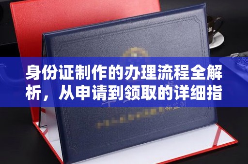 浦城身份证制作的办理流程全解析，从申请到领取的详细指南