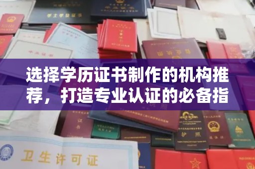 浦城选择学历证书制作的机构推荐，打造专业认证的必备指南