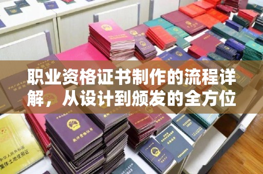 浦城职业资格证书制作的流程详解，从设计到颁发的全方位指南