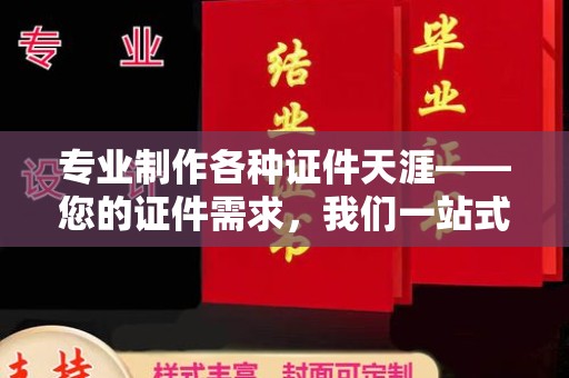 浦城专业制作各种证件天涯——您的证件需求，我们一站式解决