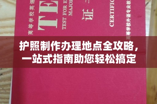 浦城护照制作办理地点全攻略，一站式指南助您轻松搞定